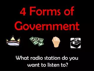 4 Forms of Government What radio station do you want to listen to?