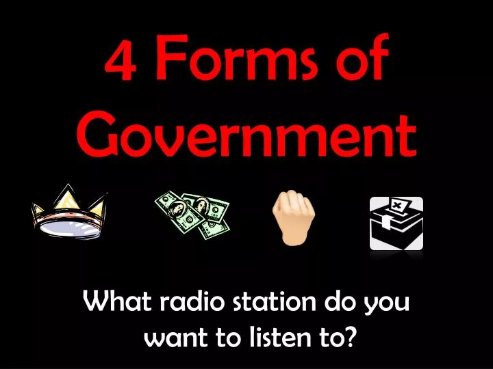 4 forms of government what radio station do you want to listen to