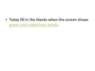 Today fill in the blanks when the screen shows green and underlined words .