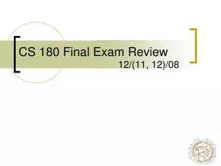 CS 180 Final Exam Review 12/(11, 12)/08