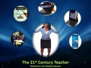 The 21 st Century Teacher Mardene R. Carr/Kadian Stewart