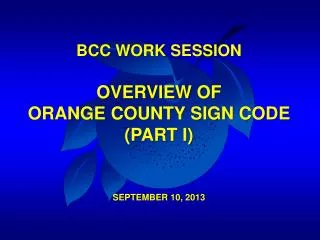 BCC WORK SESSION OVERVIEW OF ORANGE COUNTY SIGN CODE (PART I) SEPTEMBER 10, 2013