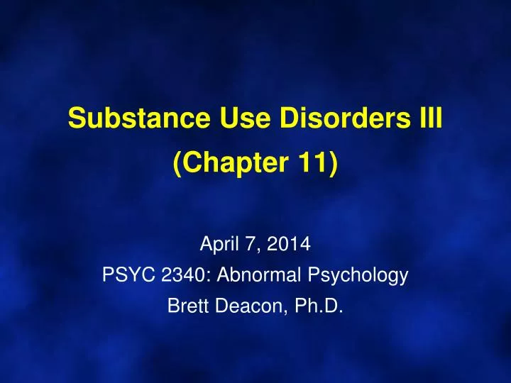 substance use disorders iii chapter 11 april 7 2014 psyc 2340 abnormal psychology brett deacon ph d