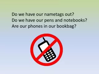 Do we have our nametags out? Do we have our pens and notebooks? Are our phones in our bookbag ?