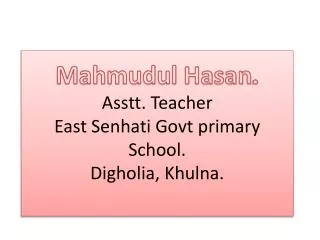 Mahmudul Hasan . Asstt . Teacher East Senhati Govt primary School. Digholia , Khulna.