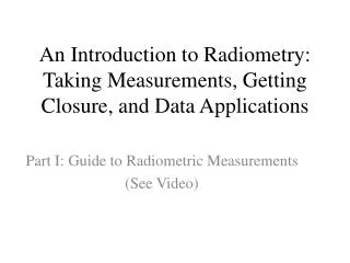 An Introduction to Radiometry: Taking Measurements, Getting Closure, and Data Applications