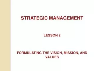 STRATEGIC MANAGEMENT LESSON 2 FORMULATING THE VISION, MISSION, AND VALUES