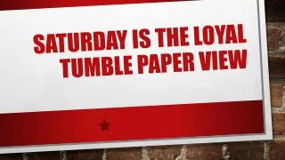Saturday is the loyal tumble paper view