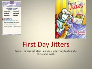 First Day Jitters Genre: Humorous Fiction- a made-up story written to make the reader laugh