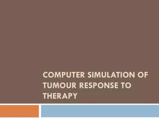 Computer Simulation of Tumour Response to therapy