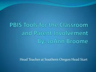 PBIS Tools for the Classroom and Parent Involvement By: JoAnn Broome