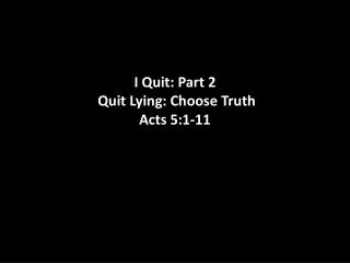 I Quit: Part 2 Quit Lying: Choose Truth Acts 5:1-11