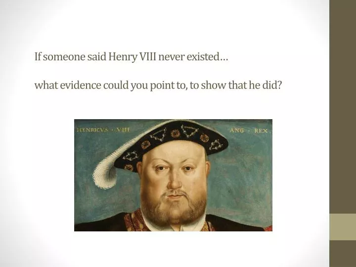 if someone said henry viii never existed what evidence could you point to to show that he did