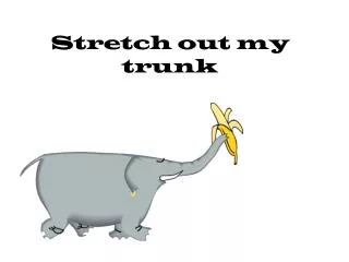 Stretch out my trunk