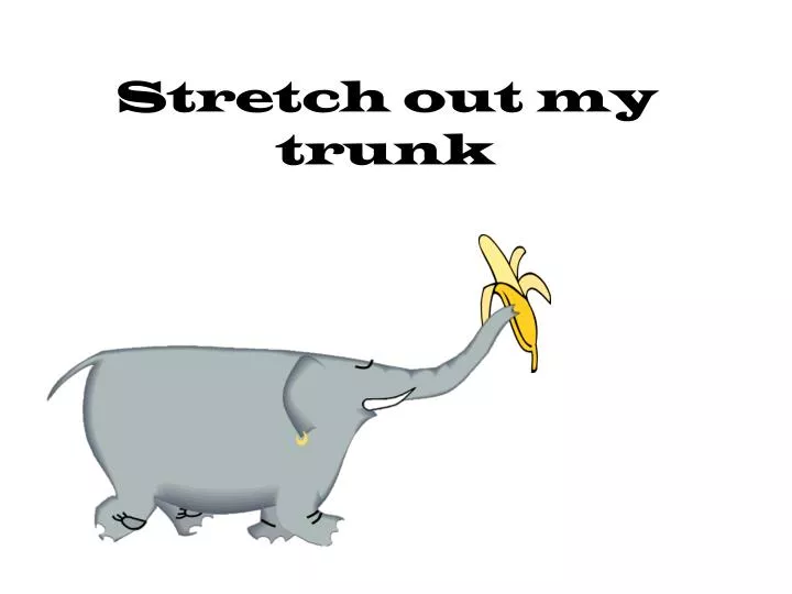 stretch out my trunk