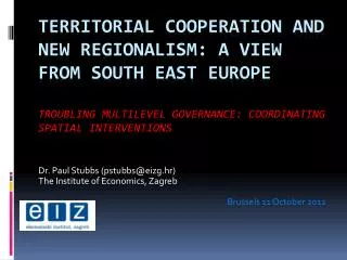 Dr. Paul Stubbs (pstubbs@eizg.hr) The Institute of Economics, Zagreb Brussels 11 October 2012