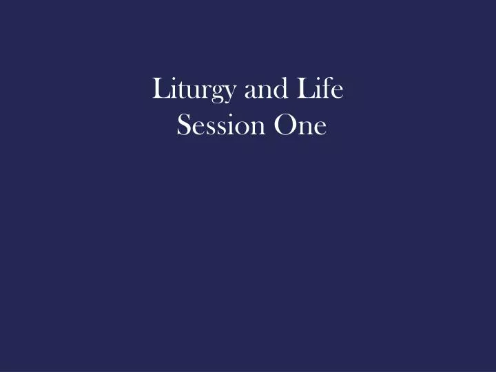 liturgy and life session one