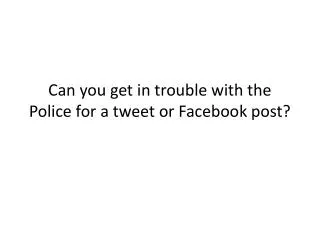 Can you get in trouble with the Police for a tweet or Facebook post?