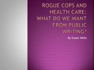 Rogue Cops and Health Care: What Do we Want From Public Writing?