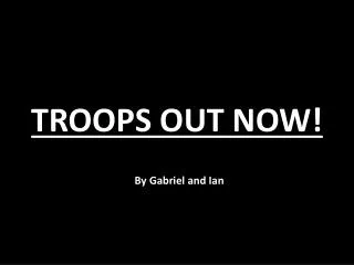TROOPS OUT NOW!