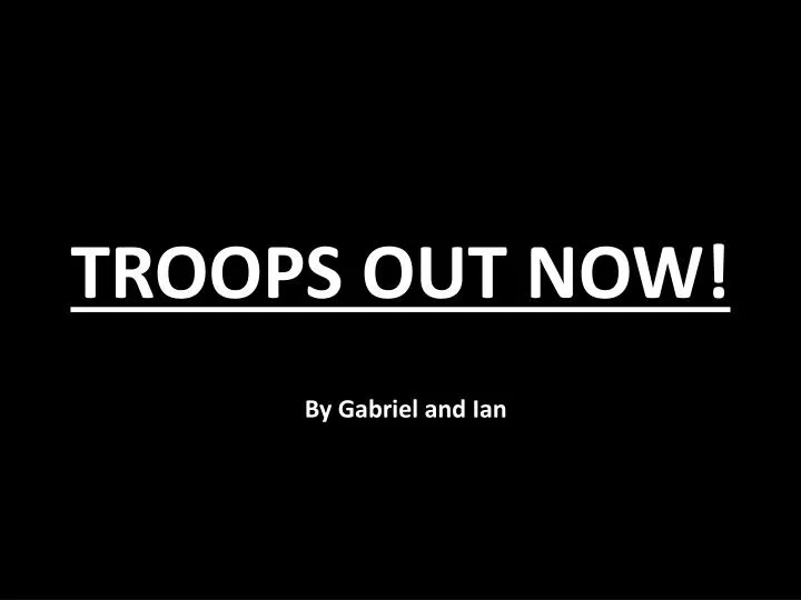 troops out now