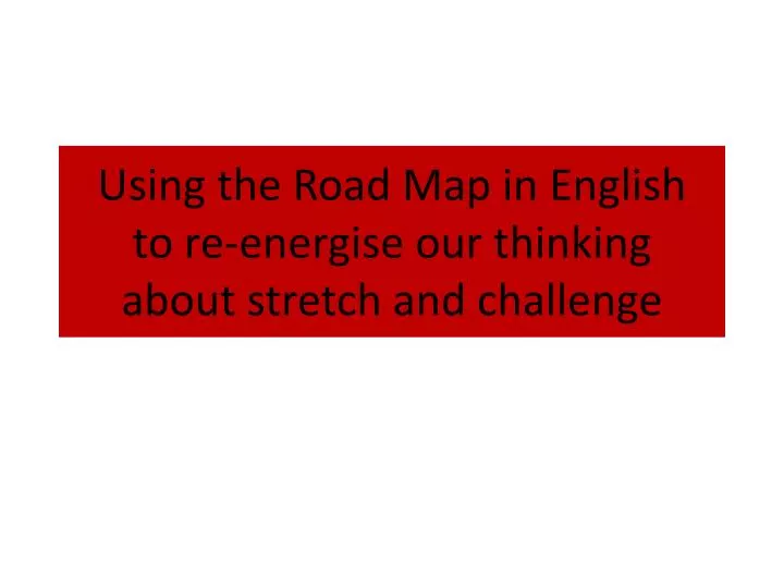 using the road map in english to re energise our thinking about stretch and challenge