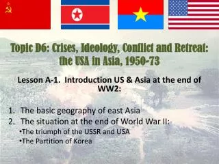 Topic D6: Crises, Ideology, Conflict and Retreat: the USA in Asia, 1950-73