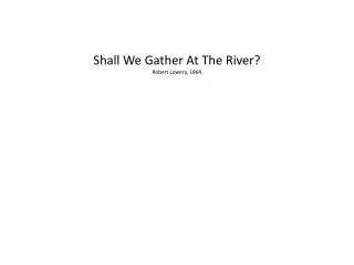 Shall We Gather At The River? Robert Lowery, 1864