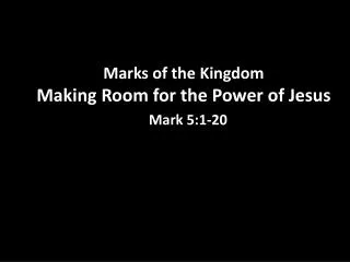Marks of the Kingdom Making Room for the Power of Jesus Mark 5:1-20