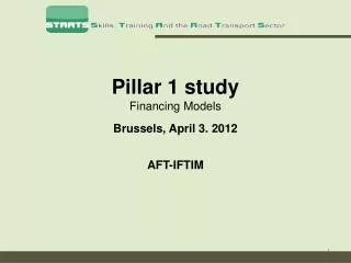 Pillar 1 study Financing Models Brussels, April 3. 2012 AFT-IFTIM