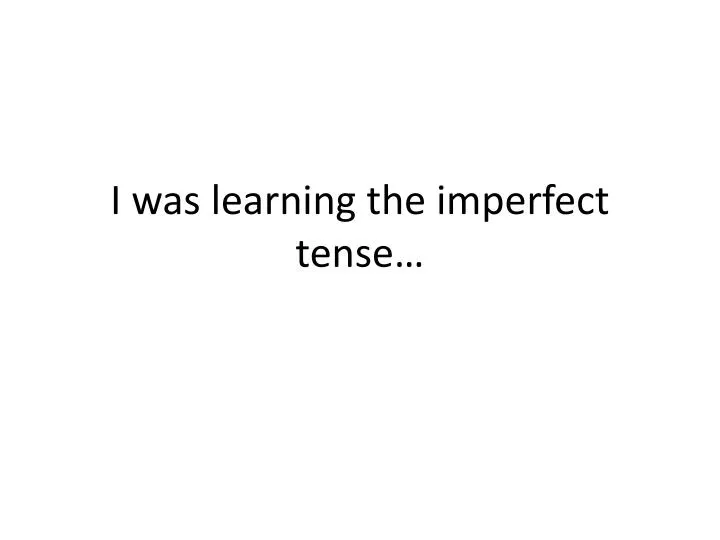 i was learning the imperfect tense