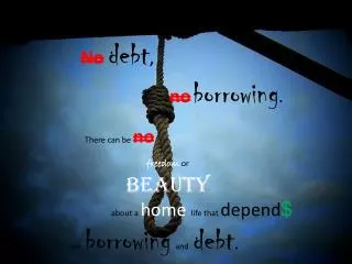No debt , no borrowing . There can be no freedom or beauty about a home life that depend $