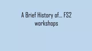 A B rief History of… FS2 workshops