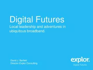 Digital Futures Local leadership and adventures in ubiquitous broadband.