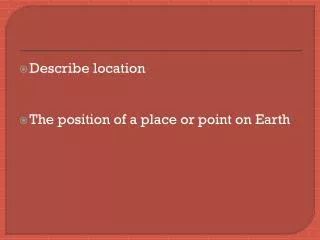 Describe location T he position of a place or point on Earth