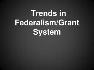 Trends in Federalism/Grant System