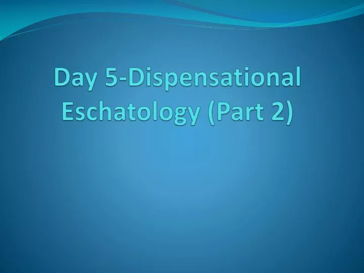 day 5 dispensational eschatology part 2