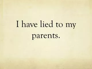 I have lied to my parents.