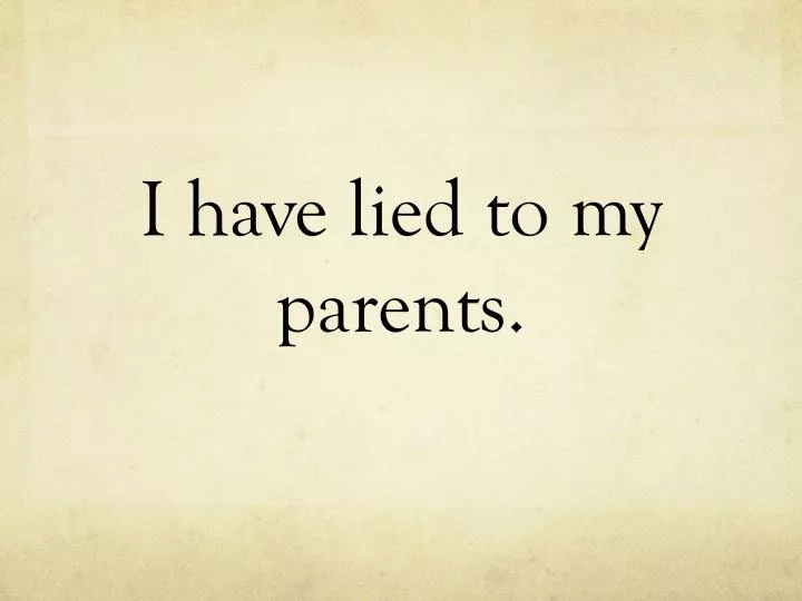 i have lied to my parents
