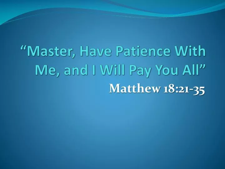 master have patience with me and i will pay you all