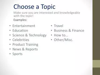 Choose a Topic Make sure you are interested and knowledgeable with the topic! Examples: