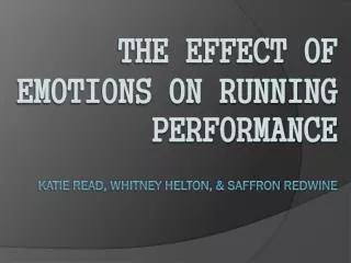 The Effect of Emotions on Running Performance Katie Read, Whitney Helton, &amp; Saffron Redwine