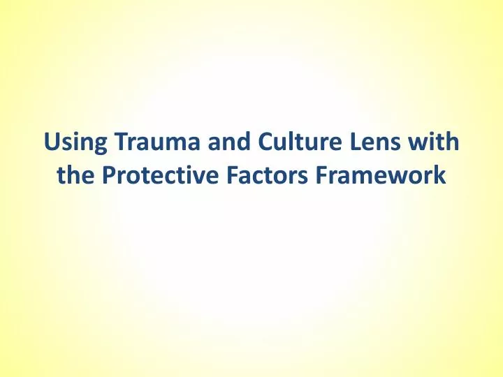 using trauma and culture lens with the protective factors framework
