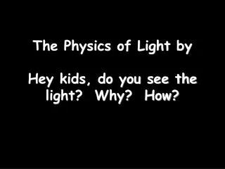 The Physics of Light by Hey kids, do you see the light? Why? How?