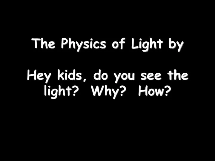 the physics of light by hey kids do you see the light why how