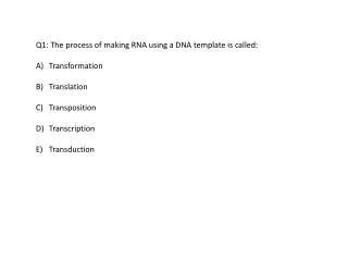 Q1: The process of making RNA using a DNA template is called: Transformation Translation