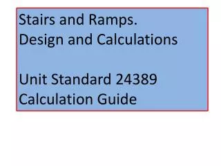 Stairs and Ramps. Design and Calculations Unit Standard 24389 Calculation Guide
