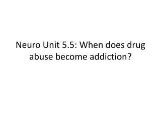 Neuro Unit 5.5: When does drug abuse become addiction?