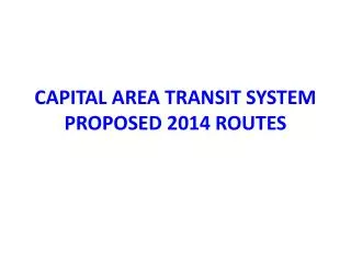 CAPITAL AREA TRANSIT SYSTEM PROPOSED 2014 ROUTES