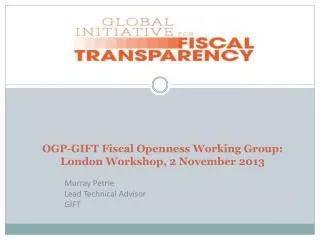 OGP-GIFT Fiscal Openness Working Group: London Workshop, 2 November 2013